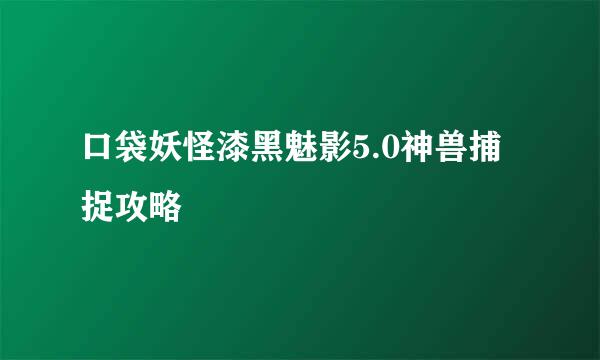 口袋妖怪漆黑魅影5.0神兽捕捉攻略