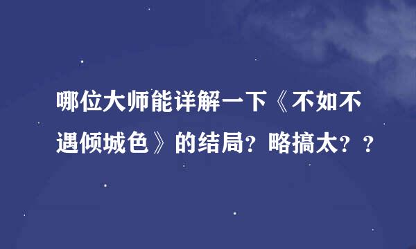 哪位大师能详解一下《不如不遇倾城色》的结局？略搞太？？