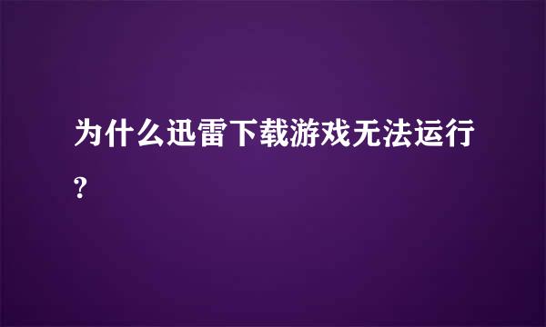 为什么迅雷下载游戏无法运行?