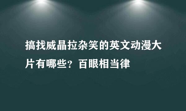 搞找威晶拉杂笑的英文动漫大片有哪些？百眼相当律