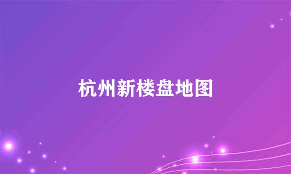 杭州新楼盘地图