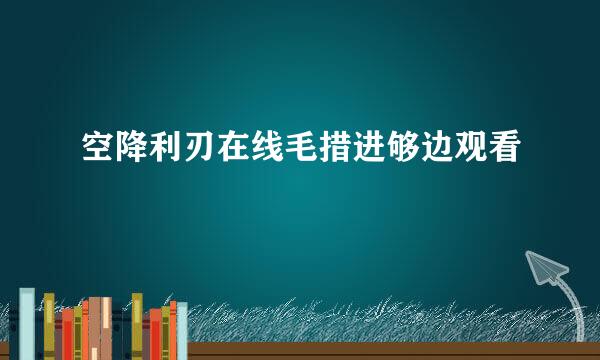 空降利刃在线毛措进够边观看