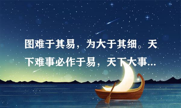 图难于其易，为大于其细。天下难事必作于易，天下大事必于细。 上帝就在细部中是谁写的