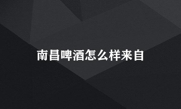 南昌啤酒怎么样来自