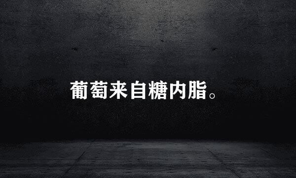 葡萄来自糖内脂。