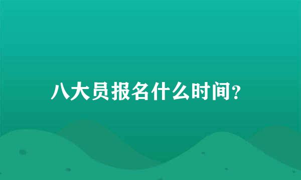 八大员报名什么时间？