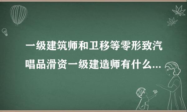一级建筑师和卫移等零形致汽唱品滑资一级建造师有什么区别，求解答来自