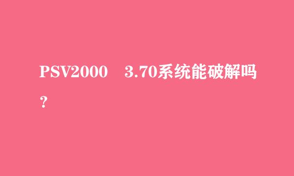PSV2000 3.70系统能破解吗？