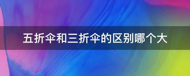 五折伞和三折伞的区别哪个大