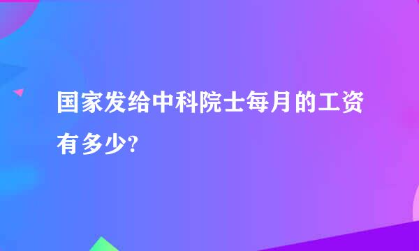 国家发给中科院士每月的工资有多少?