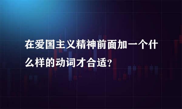 在爱国主义精神前面加一个什么样的动词才合适？
