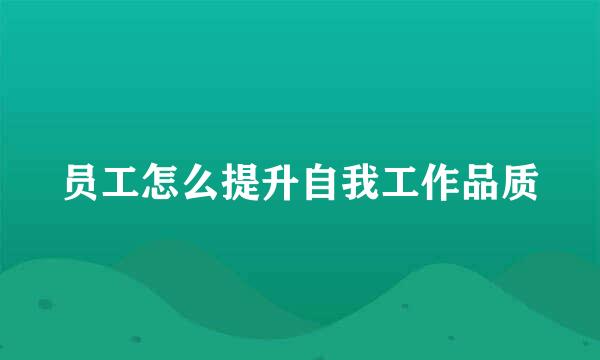 员工怎么提升自我工作品质