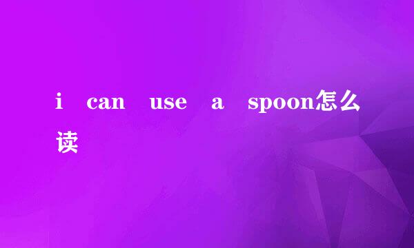 i can use a spoon怎么读