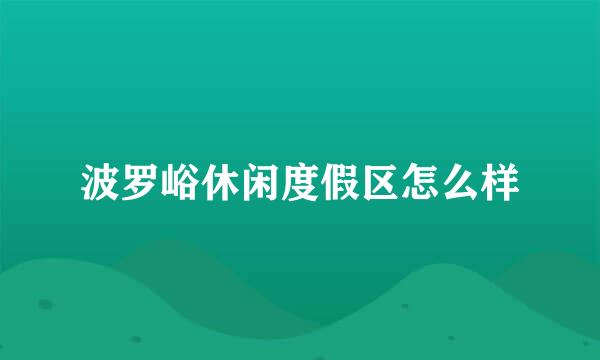波罗峪休闲度假区怎么样