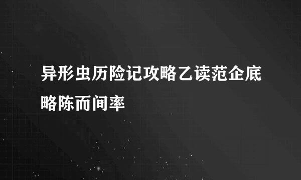 异形虫历险记攻略乙读范企底略陈而间率