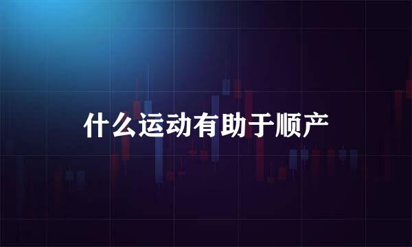 什么运动有助于顺产