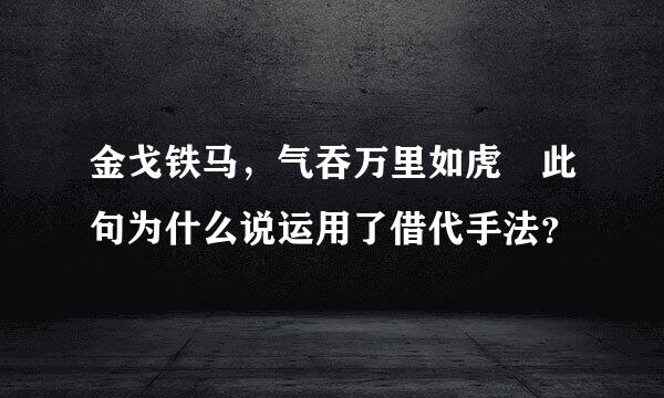 金戈铁马，气吞万里如虎 此句为什么说运用了借代手法？