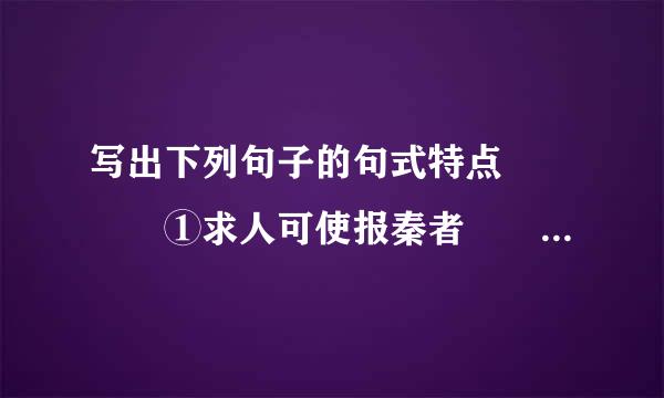 写出下列句子的句式特点    ①求人可使报秦者                 ...