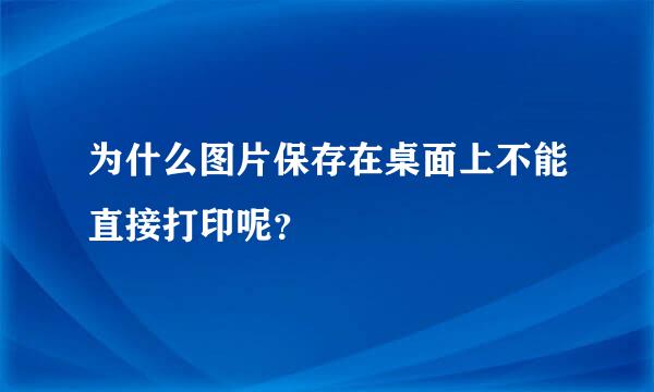 为什么图片保存在桌面上不能直接打印呢？