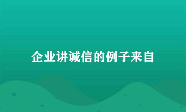 企业讲诚信的例子来自