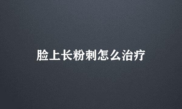脸上长粉刺怎么治疗
