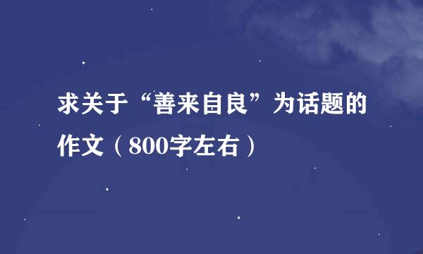 求关于“善来自良”为话题的作文（800字左右）