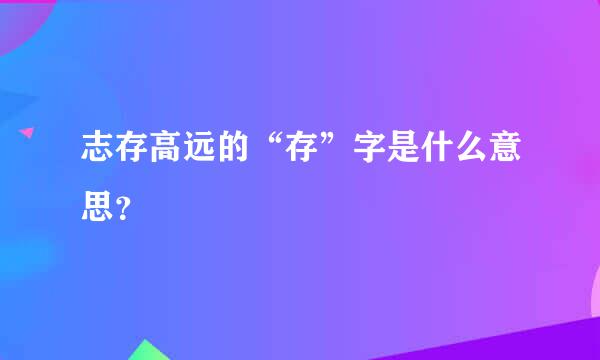 志存高远的“存”字是什么意思？