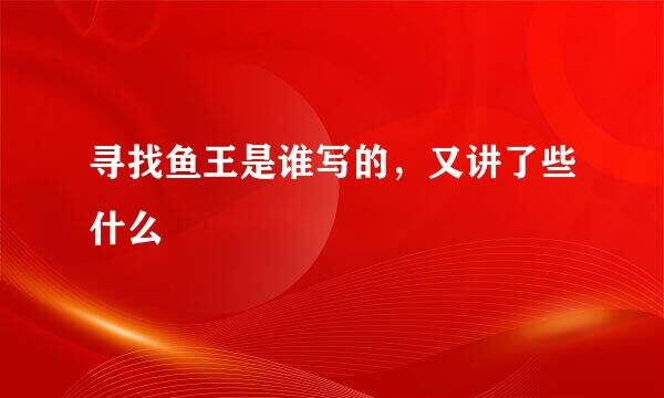 寻找鱼王是谁写的，又讲了些什么