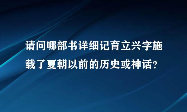 请问哪部书详细记育立兴字施载了夏朝以前的历史或神话？