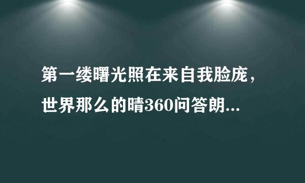 第一缕曙光照在来自我脸庞，世界那么的晴360问答朗是什么歌的歌词