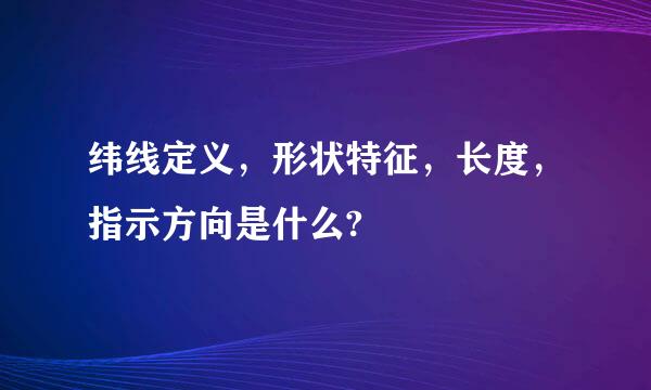 纬线定义，形状特征，长度，指示方向是什么?