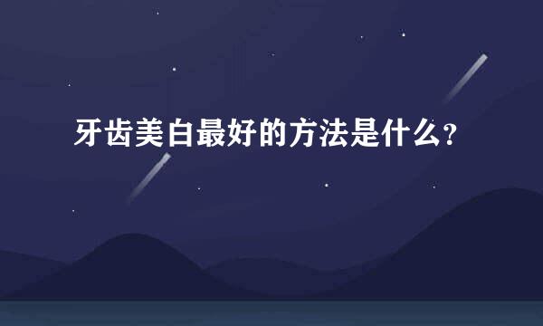 牙齿美白最好的方法是什么？