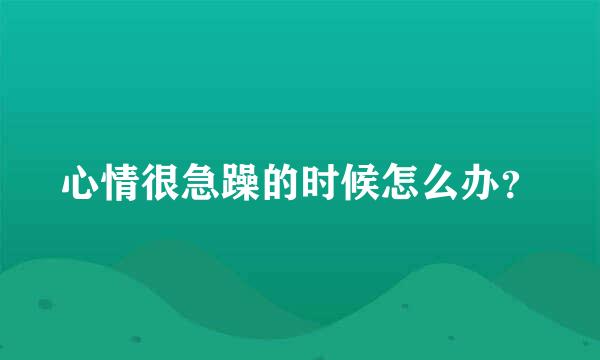 心情很急躁的时候怎么办？