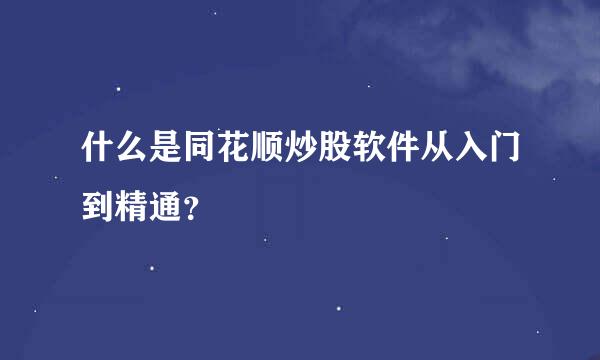 什么是同花顺炒股软件从入门到精通？