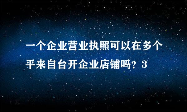 一个企业营业执照可以在多个平来自台开企业店铺吗？3