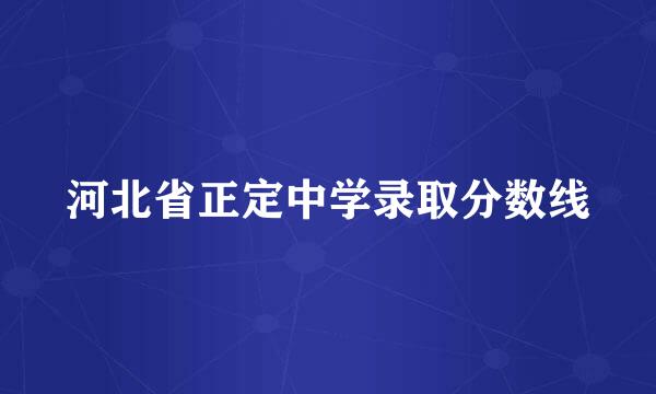 河北省正定中学录取分数线