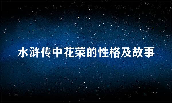 水浒传中花荣的性格及故事