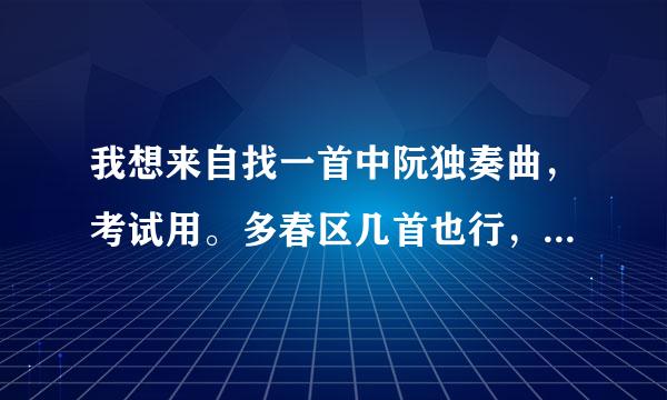 我想来自找一首中阮独奏曲，考试用。多春区几首也行，最好是G调的。谢谢!