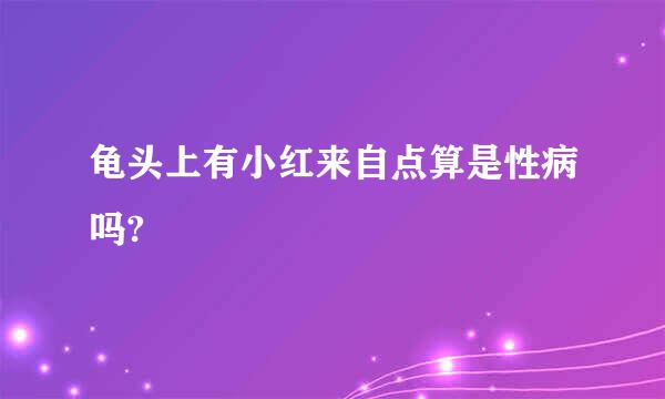 龟头上有小红来自点算是性病吗?