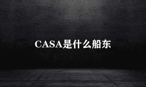 CASA是什么船东