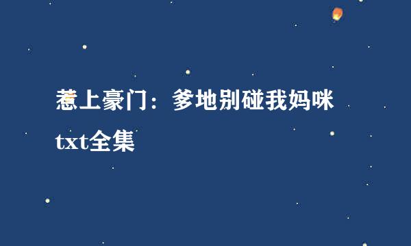 惹上豪门：爹地别碰我妈咪 txt全集