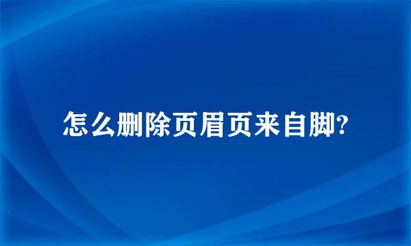 怎么删除页眉页来自脚?