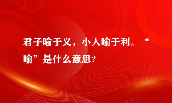 君子喻于义，小人喻于利。“喻”是什么意思?