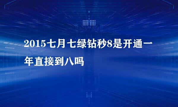 2015七月七绿钻秒8是开通一年直接到八吗