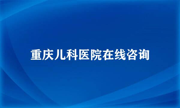 重庆儿科医院在线咨询
