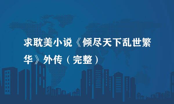 求耽美小说《倾尽天下乱世繁华》外传（完整）