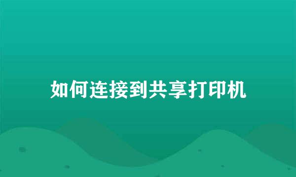 如何连接到共享打印机