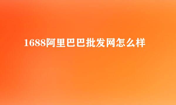 1688阿里巴巴批发网怎么样