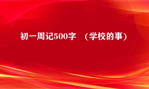 初一周记500字 (学校的事)