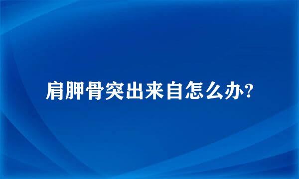 肩胛骨突出来自怎么办?